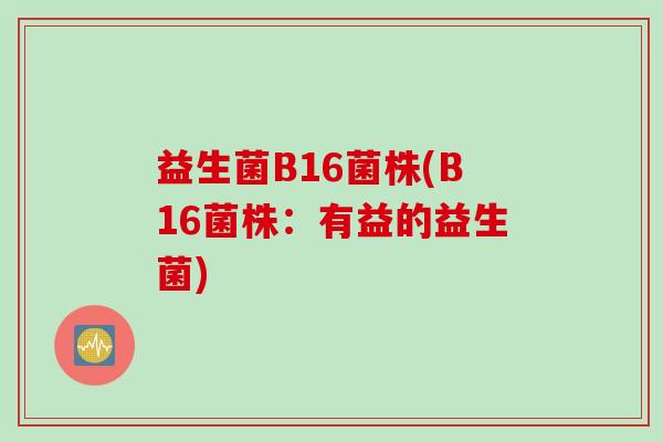 益生菌B16菌株(B16菌株：有益的益生菌)