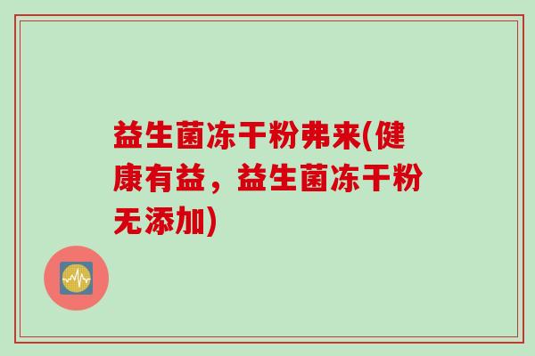 益生菌冻干粉弗来(健康有益，益生菌冻干粉无添加)