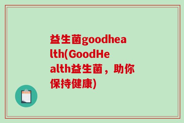 益生菌goodhealth(GoodHealth益生菌，助你保持健康)