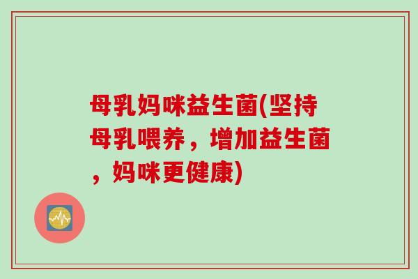 母乳妈咪益生菌(坚持母乳喂养，增加益生菌，妈咪更健康)