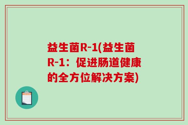 益生菌R-1(益生菌R-1：促进肠道健康的全方位解决方案)