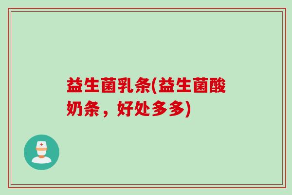 益生菌乳条(益生菌酸奶条，好处多多)
