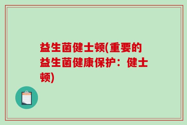 益生菌健士顿(重要的益生菌健康保护：健士顿)