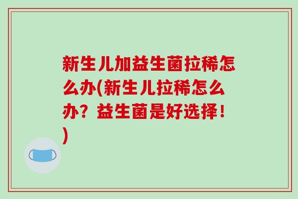 新生儿加益生菌拉稀怎么办(新生儿拉稀怎么办？益生菌是好选择！)