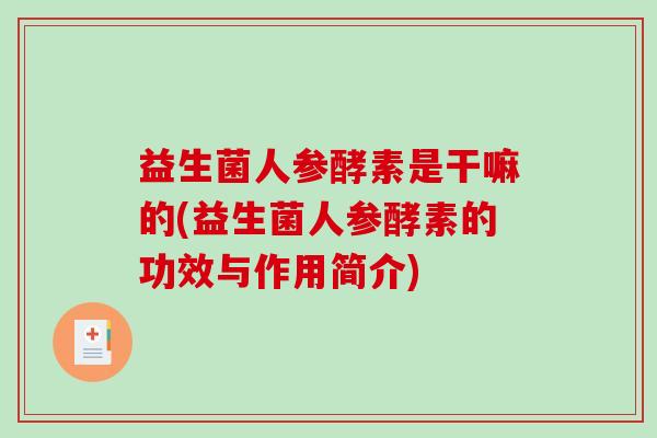 益生菌人参酵素是干嘛的(益生菌人参酵素的功效与作用简介)