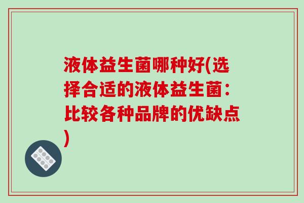 液体益生菌哪种好(选择合适的液体益生菌：比较各种品牌的优缺点)