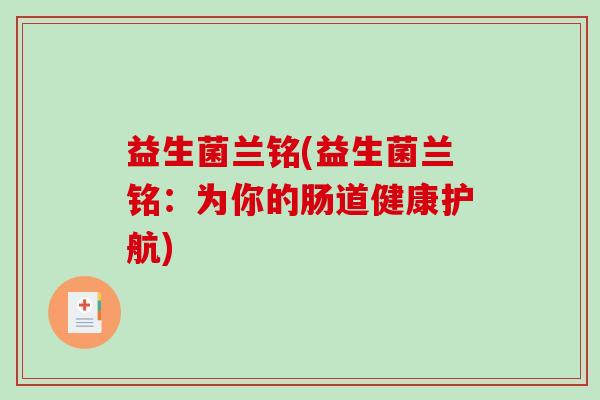 益生菌兰铭(益生菌兰铭：为你的肠道健康护航)