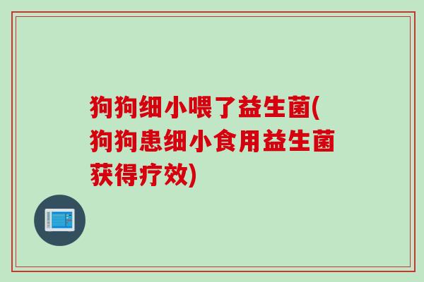 狗狗细小喂了益生菌(狗狗患细小食用益生菌获得疗效)