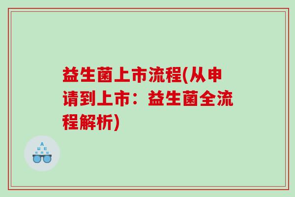 益生菌上市流程(从申请到上市：益生菌全流程解析)