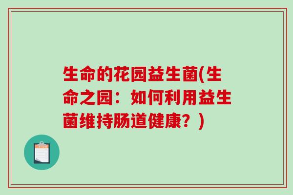 生命的花园益生菌(生命之园：如何利用益生菌维持肠道健康？)
