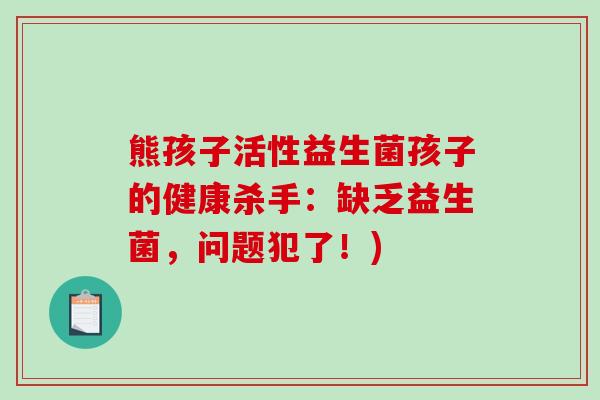 熊孩子活性益生菌孩子的健康杀手：缺乏益生菌，问题犯了！)