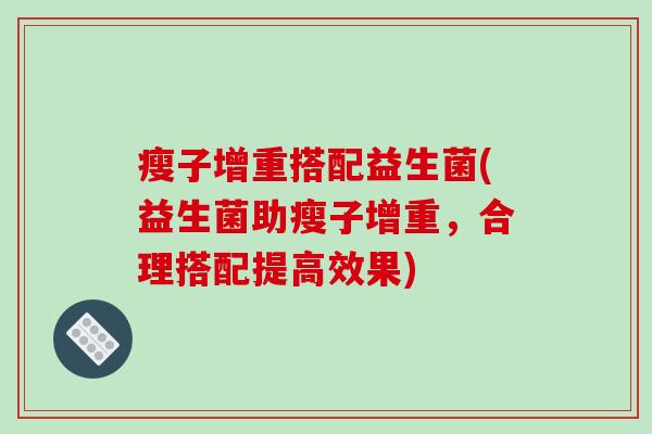 瘦子增重搭配益生菌(益生菌助瘦子增重,合理搭配提高效果) 瘦子增重搭配益生菌(益生菌助瘦子增重,合理搭配提高效果)