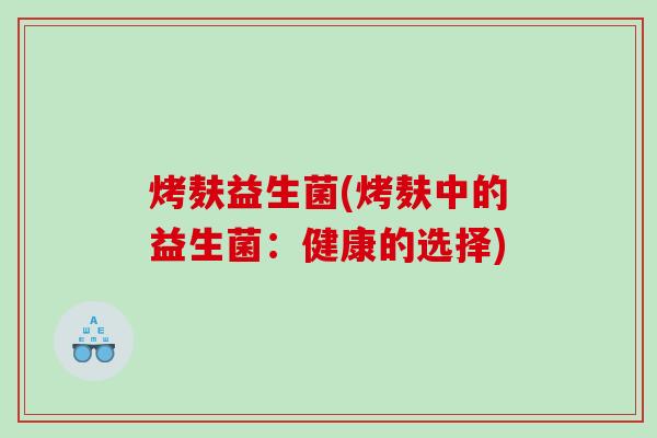 烤麸益生菌(烤麸中的益生菌：健康的选择)