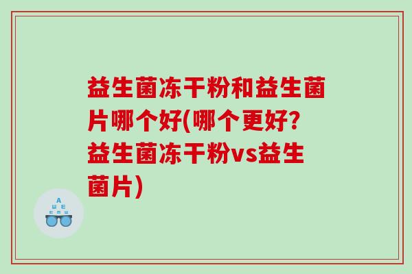 益生菌冻干粉和益生菌片哪个好(哪个更好？益生菌冻干粉vs益生菌片)