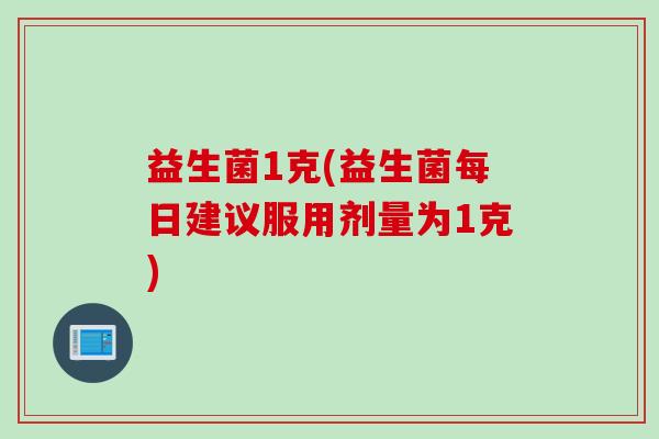 益生菌1克(益生菌每日建议服用剂量为1克)