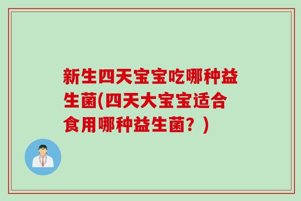 新生四天宝宝吃哪种益生菌(四天大宝宝适合食用哪种益生菌？)