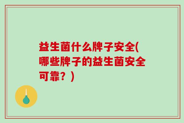 益生菌什么牌子安全(哪些牌子的益生菌安全可靠？)