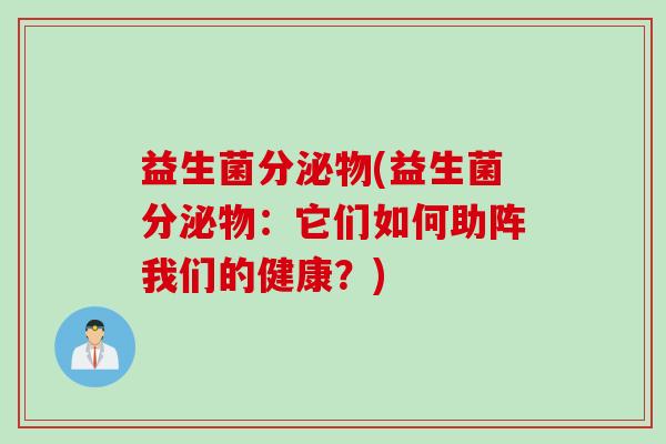 益生菌分泌物(益生菌分泌物：它们如何助阵我们的健康？)