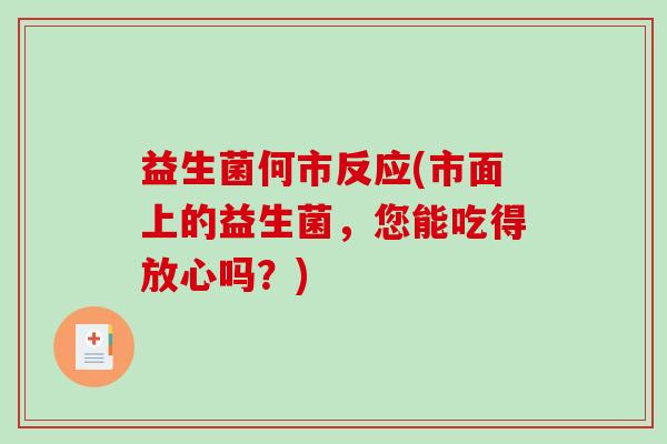 益生菌何市反应(市面上的益生菌，您能吃得放心吗？)