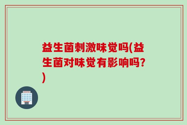 益生菌刺激味觉吗(益生菌对味觉有影响吗？)