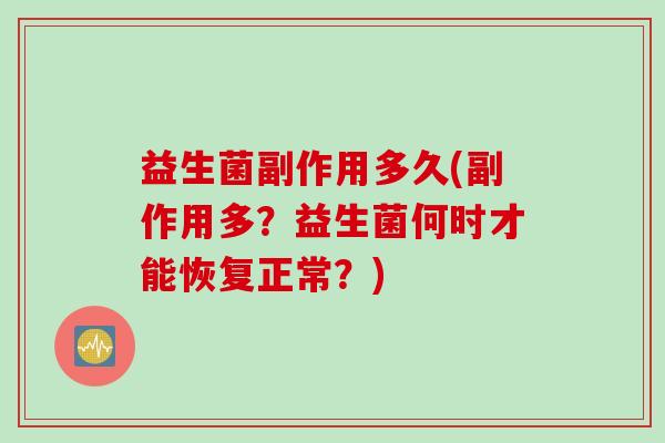 益生菌副作用多久(副作用多？益生菌何时才能恢复正常？)
