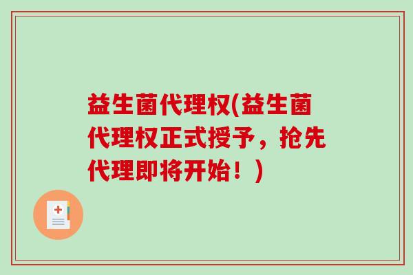 益生菌代理权(益生菌代理权正式授予，抢先代理即将开始！)
