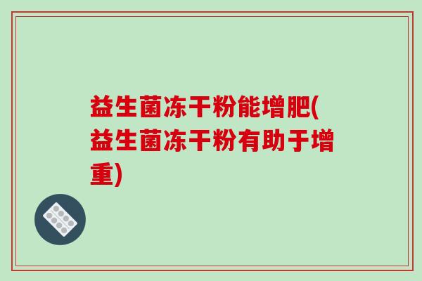 益生菌冻干粉能增肥(益生菌冻干粉有助于增重)