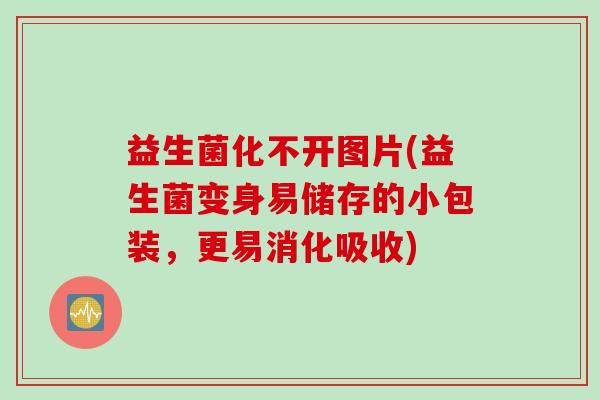 益生菌化不开图片(益生菌变身易储存的小包装，更易消化吸收)