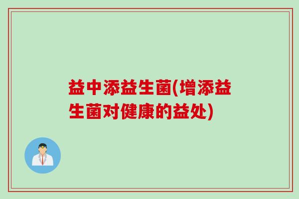 益中添益生菌(增添益生菌对健康的益处)