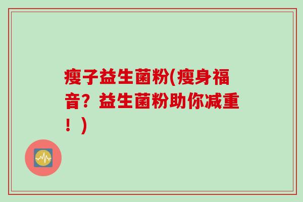 瘦子益生菌粉(瘦身福音？益生菌粉助你减重！)