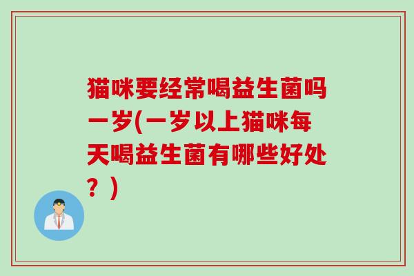 猫咪要经常喝益生菌吗一岁(一岁以上猫咪每天喝益生菌有哪些好处？)
