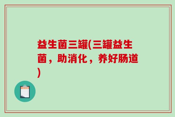 益生菌三罐(三罐益生菌，助消化，养好肠道)
