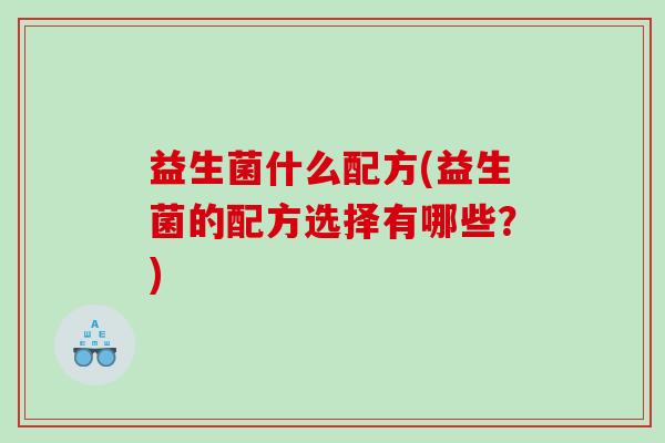 益生菌什么配方(益生菌的配方选择有哪些？)