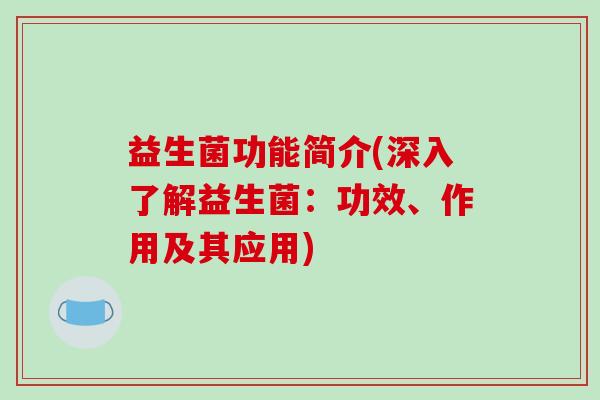 益生菌功能简介(深入了解益生菌：功效、作用及其应用)