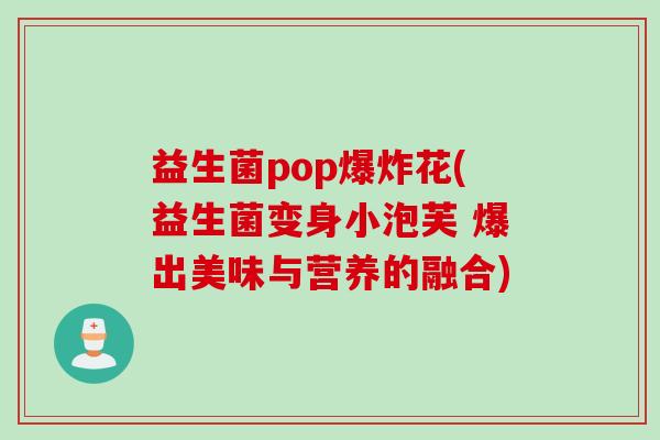 益生菌pop爆炸花(益生菌变身小泡芙 爆出美味与营养的融合)