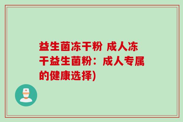 益生菌冻干粉 成人冻干益生菌粉：成人专属的健康选择)