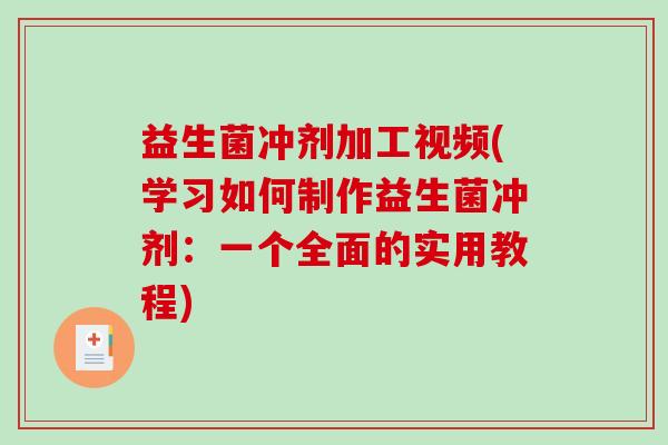 益生菌冲剂加工视频(学习如何制作益生菌冲剂：一个全面的实用教程)