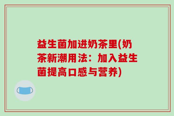 益生菌加进奶茶里(奶茶新潮用法：加入益生菌提高口感与营养)