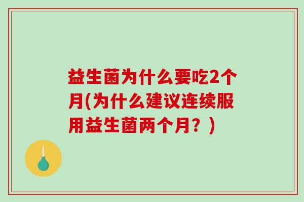 益生菌为什么要吃2个月(为什么建议连续服用益生菌两个月？)