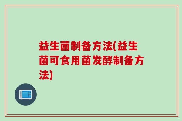益生菌制备方法(益生菌可食用菌发酵制备方法)