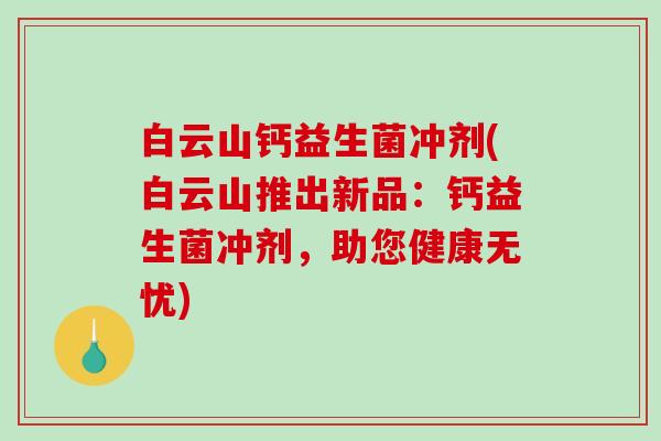 白云山钙益生菌冲剂(白云山推出新品：钙益生菌冲剂，助您健康无忧)