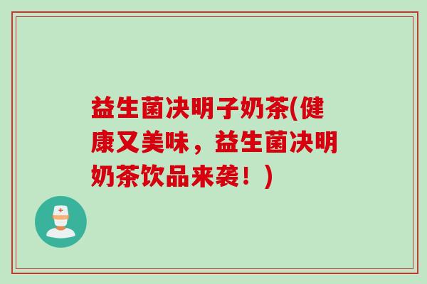 益生菌决明子奶茶(健康又美味，益生菌决明奶茶饮品来袭！)