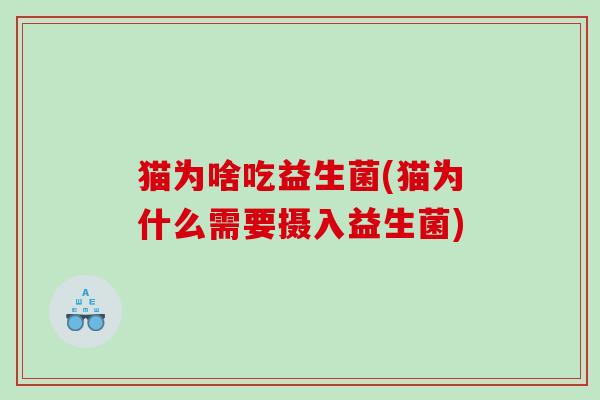 猫为啥吃益生菌(猫为什么需要摄入益生菌)