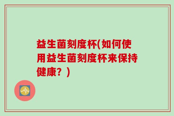 益生菌刻度杯(如何使用益生菌刻度杯来保持健康？)