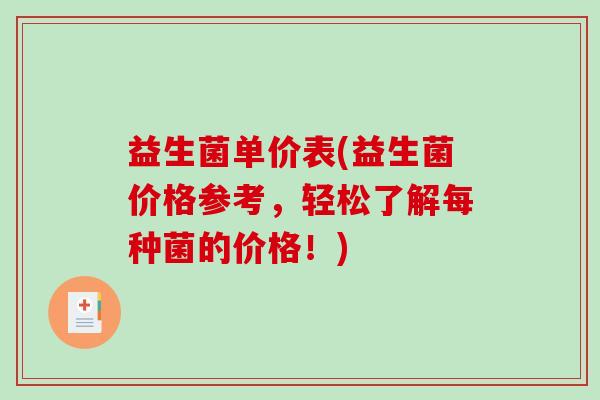 益生菌单价表(益生菌价格参考，轻松了解每种菌的价格！)