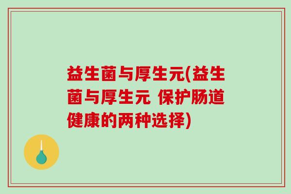 益生菌与厚生元(益生菌与厚生元 保护肠道健康的两种选择)