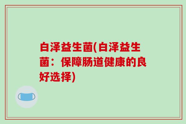 白泽益生菌(白泽益生菌：保障肠道健康的良好选择)