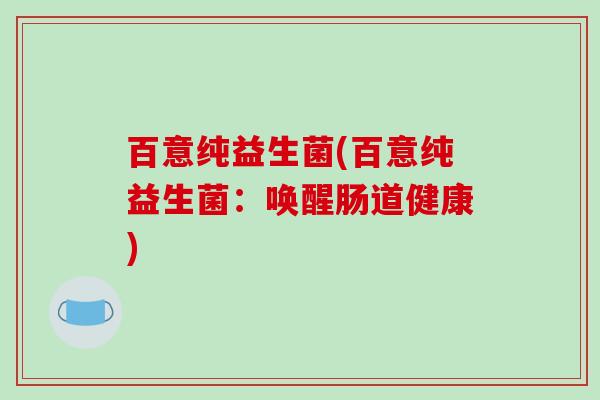 百意纯益生菌(百意纯益生菌：唤醒肠道健康)