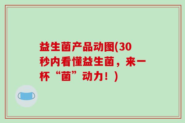 益生菌产品动图(30秒内看懂益生菌，来一杯“菌”动力！)