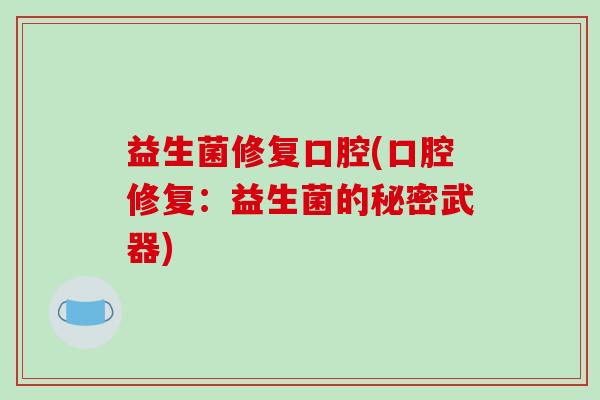 益生菌修复口腔(口腔修复：益生菌的秘密武器)
